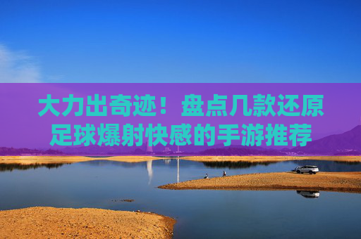 大力出奇迹!盘点几款还原足球爆射快感的手游推荐