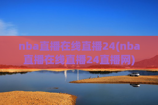 nba直播在线直播24(nba直播在线直播24直播网)