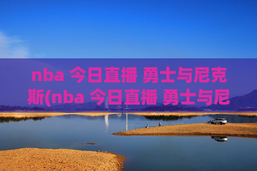 nba 今日直播 勇士与尼克斯(nba 今日直播 勇士与尼克斯比赛)