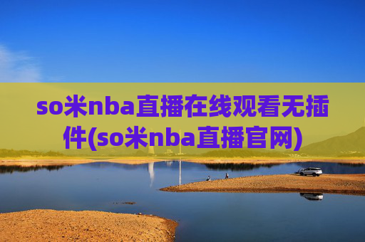 so米nba直播在线观看无插件(so米nba直播官网)