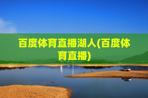 百度体育直播湖人(百度体育直播)