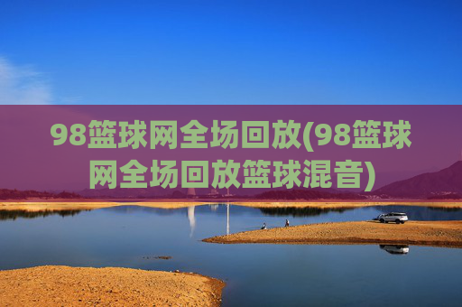 98篮球网全场回放(98篮球网全场回放篮球混音)