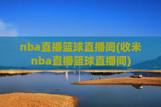 nba直播篮球直播间(收米nba直播篮球直播间)