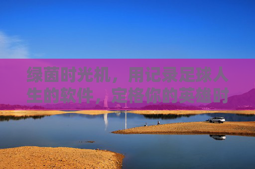 绿茵时光机,用记录足球人生的软件,定格你的英雄时刻