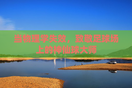 当物理学失效，致敬足球场上的神仙球大师