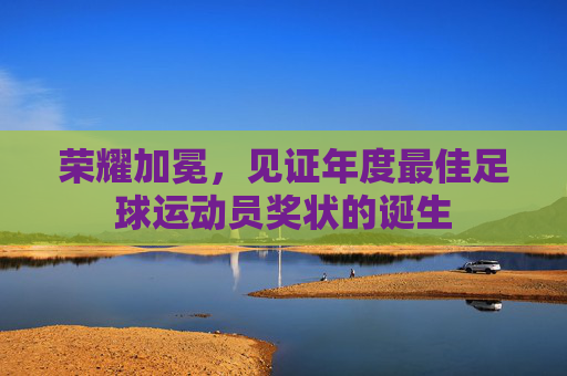 荣耀加冕,见证年度最佳足球运动员奖状的诞生