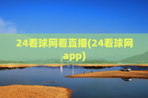 24看球网看直播(24看球网app)