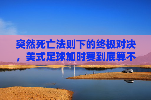 突然死亡法则下的终极对决，美式足球加时赛到底算不算？