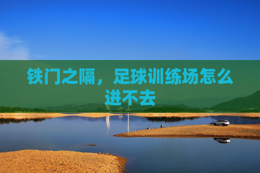 铁门之隔,足球训练场怎么进不去