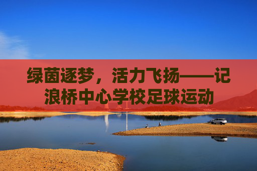 绿茵逐梦,活力飞扬——记浪桥中心学校足球运动