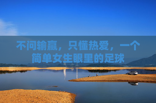 不问输赢,只懂热爱,一个简单女生眼里的足球
