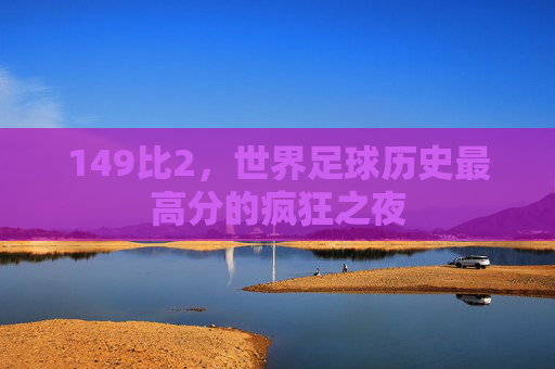 149比2，世界足球历史最高分的疯狂之夜