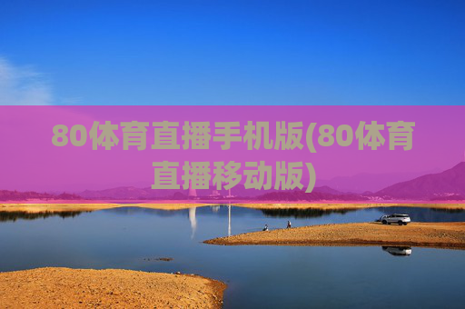 80体育直播手机版(80体育直播移动版)