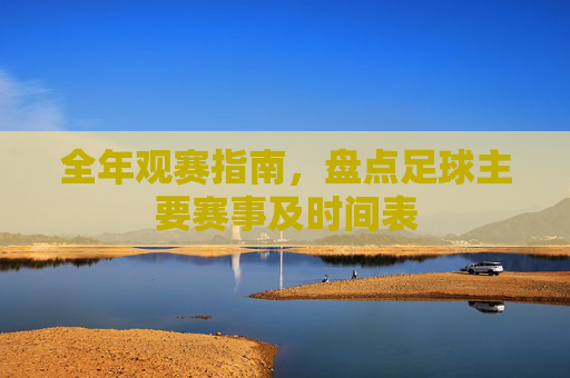 全年观赛指南，盘点足球主要赛事及时间表