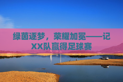 绿茵逐梦,荣耀加冕——记XX队赢得足球赛