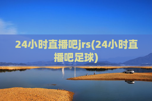 24小时直播吧jrs(24小时直播吧足球)