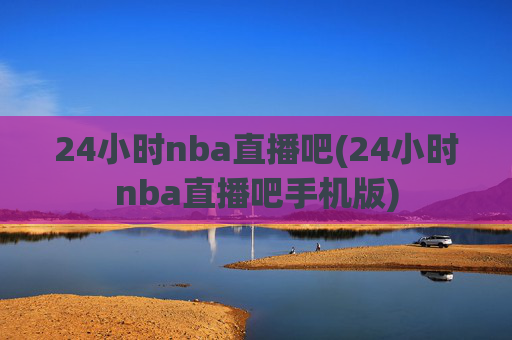 24小时nba直播吧(24小时nba直播吧手机版)