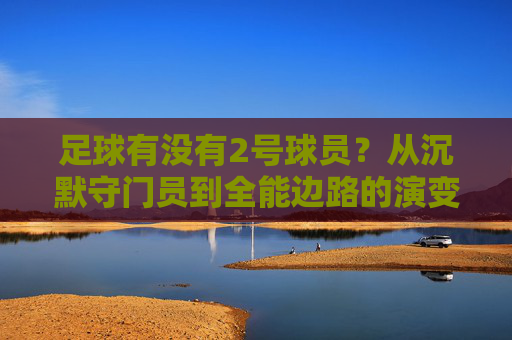 足球有没有2号球员?从沉默守门员到全能边路的演变
