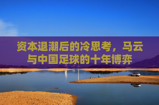 资本退潮后的冷思考,马云与中国足球的十年博弈