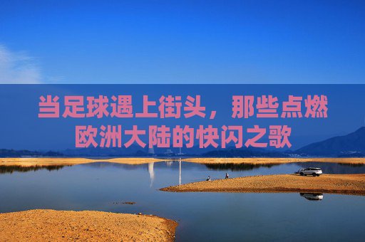 当足球遇上街头,那些点燃欧洲大陆的快闪之歌