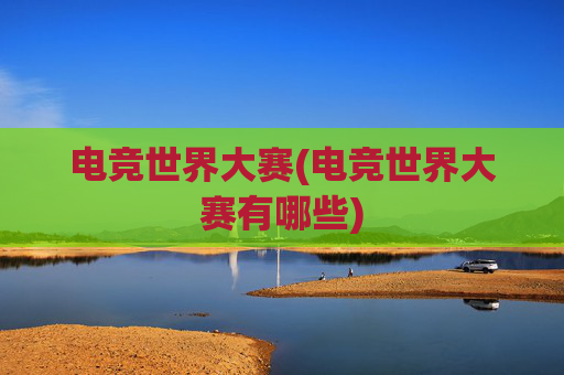 电竞世界大赛(电竞世界大赛有哪些)
