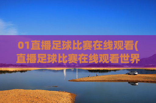 01直播足球比赛在线观看(直播足球比赛在线观看世界杯)