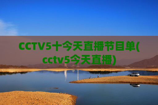 CCTV5十今天直播节目单(cctv5今天直播)