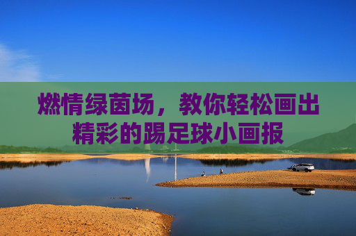 燃情绿茵场，教你轻松画出精彩的踢足球小画报