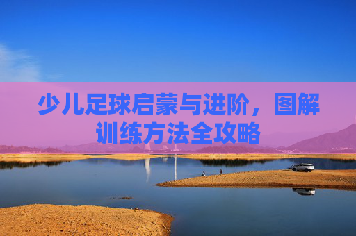 少儿足球启蒙与进阶,图解训练方法全攻略