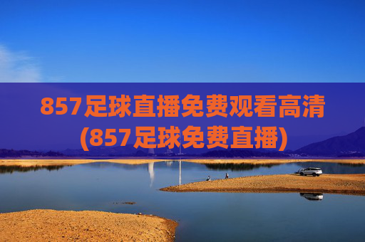 857足球直播免费观看高清(857足球免费直播)