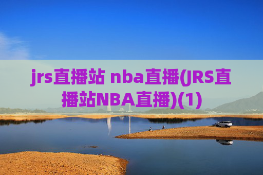 jrs直播站 nba直播(JRS直播站NBA直播)(1)