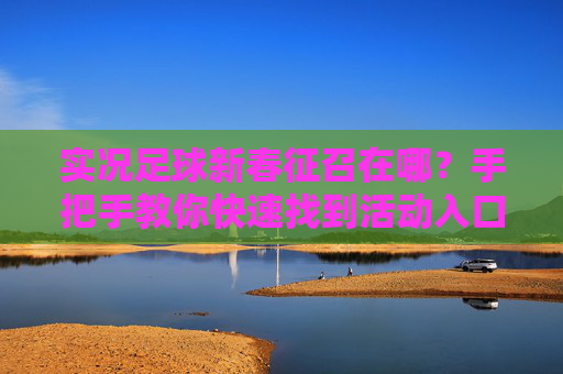 实况足球新春征召在哪?手把手教你快速找到活动入口!
