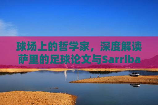 球场上的哲学家,深度解读萨里的足球论文与Sarriball哲学