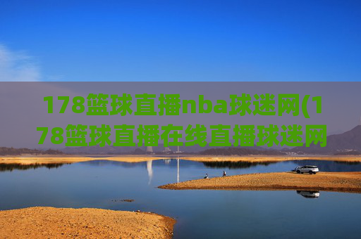 178篮球直播nba球迷网(178篮球直播在线直播球迷网)