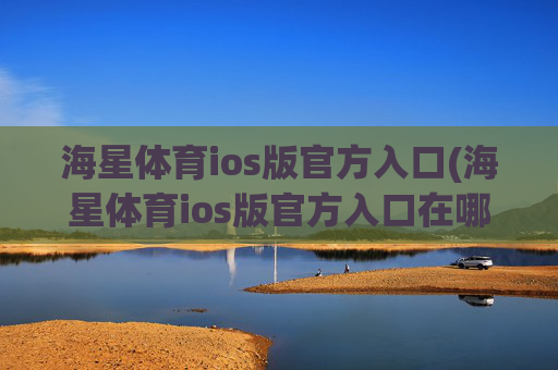 海星体育ios版官方入口(海星体育ios版官方入口在哪)