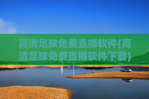 高清足球免费直播软件(高清足球免费直播软件下载)