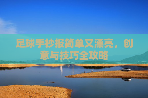 足球手抄报简单又漂亮,创意与技巧全攻略