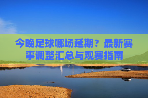 今晚足球哪场延期?最新赛事调整汇总与观赛指南