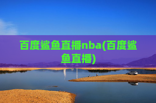 百度鲨鱼直播nba(百度鲨鱼直播)