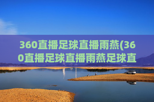 360直播足球直播雨燕(360直播足球直播雨燕足球直播)