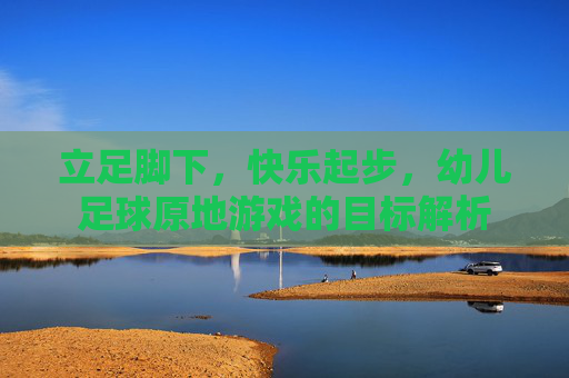 立足脚下,快乐起步,幼儿足球原地游戏的目标解析