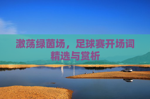 激荡绿茵场，足球赛开场词精选与赏析