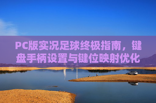 PC版实况足球终极指南,键盘手柄设置与键位映射优化全攻略