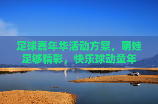 足球嘉年华活动方案,萌娃足够精彩,快乐球动童年