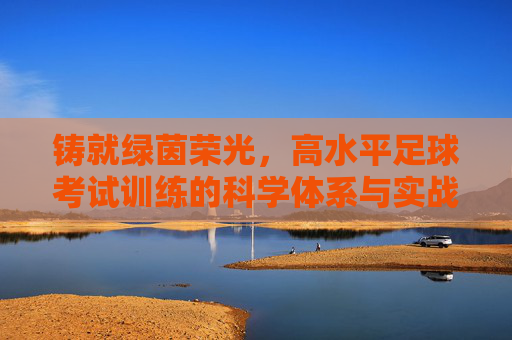 铸就绿茵荣光，高水平足球考试训练的科学体系与实战策略