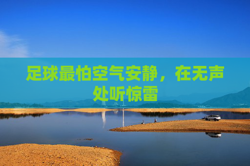 足球最怕空气安静,在无声处听惊雷