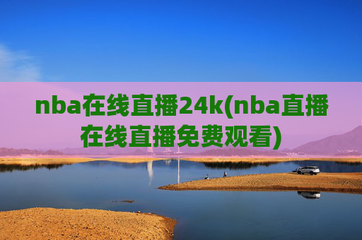 nba在线直播24k(nba直播在线直播免费观看)