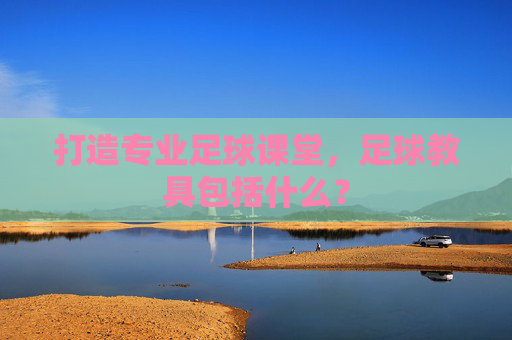 打造专业足球课堂,足球教具包括什么?