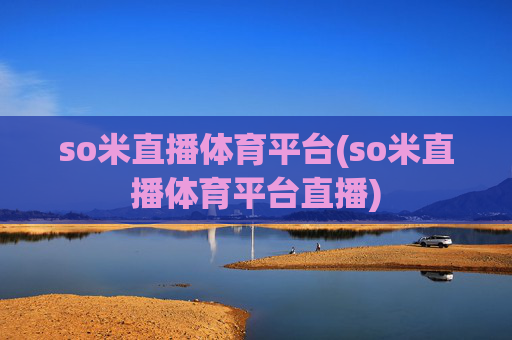 so米直播体育平台(so米直播体育平台直播)