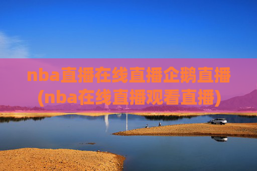 nba直播在线直播企鹅直播(nba在线直播观看直播)